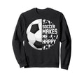 Soccer Makes Me Happy Funny Sweatshirt - Trendy Graphic Unisex - T-Shirt, Sweatshirt, Hoodie