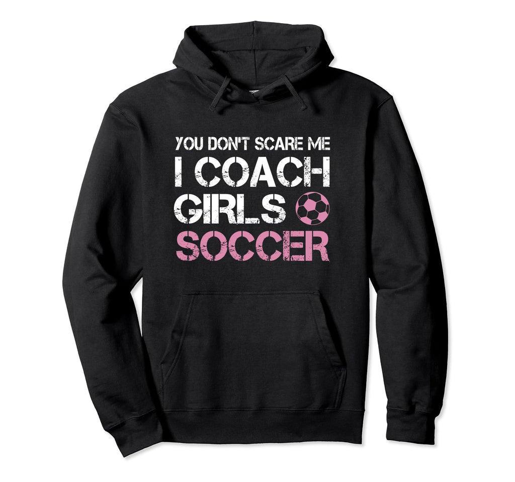 You Dont Scare Me I Coach Soccer Coaching Hoodie - Unique Graphic Men Women - T-Shirt, Sweatshirt, Hoodie