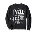 I Yell Because I Care Soccer Fathers Sweatshirt - Unique Graphic Men Women - T-Shirt, Sweatshirt, Hoodie