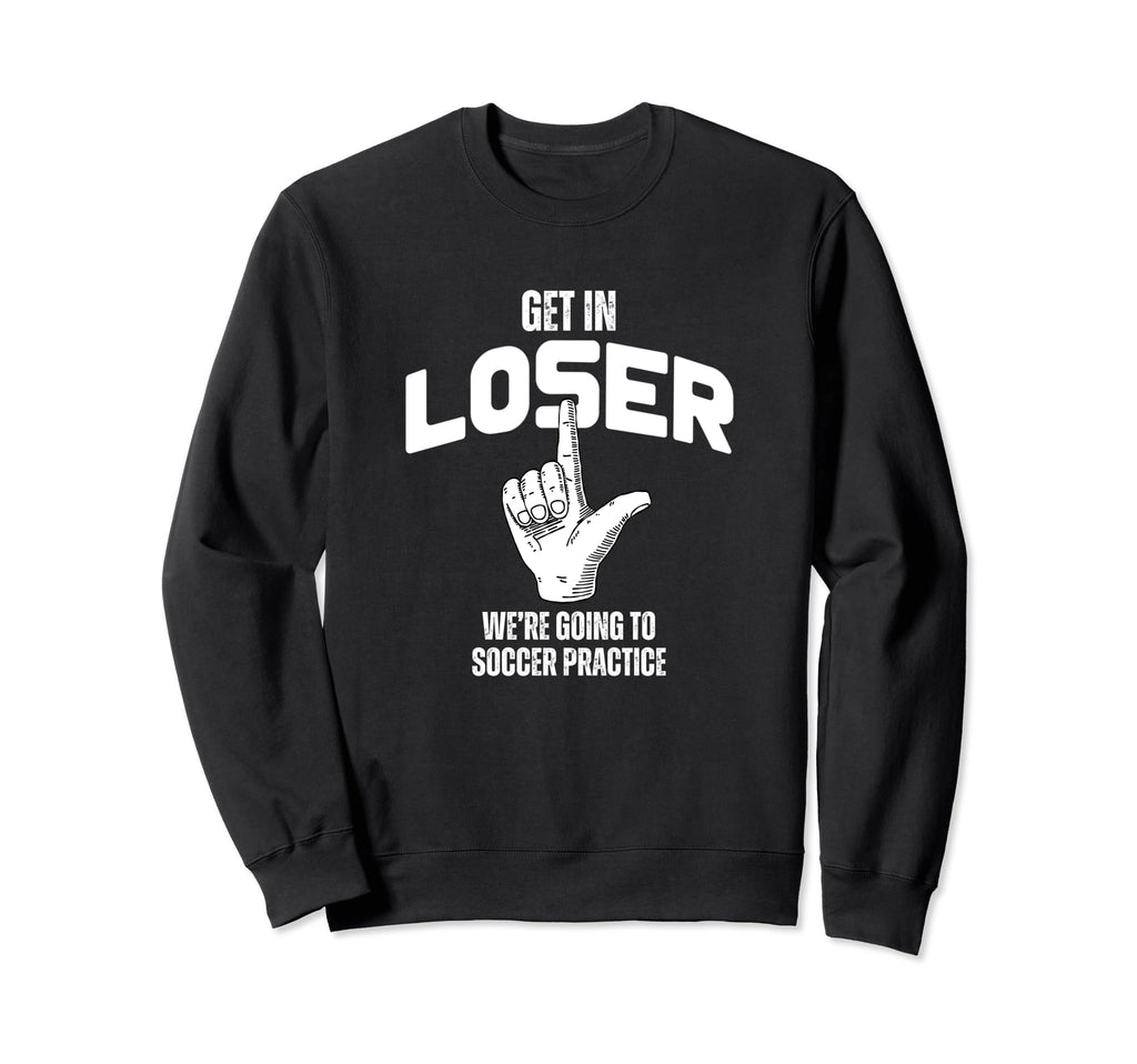 Get Loser Were Going To Soccer Sweatshirt - Novelty Apparel for Adults - T-Shirt, Sweatshirt, Hoodie
