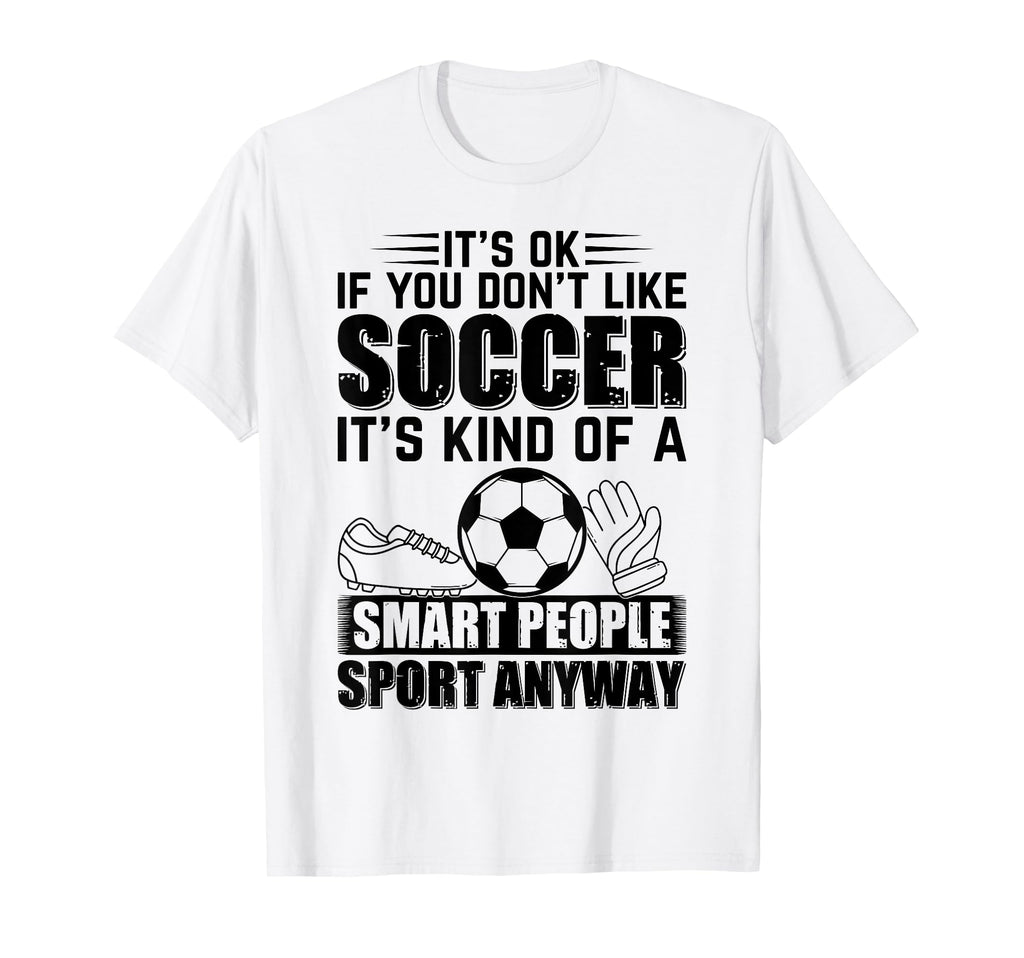 Its Ok If You Dont Like Soccer Soccer T-Shirt - Aesthetic Graphic Unisex - T-Shirt, Sweatshirt, Hoodie