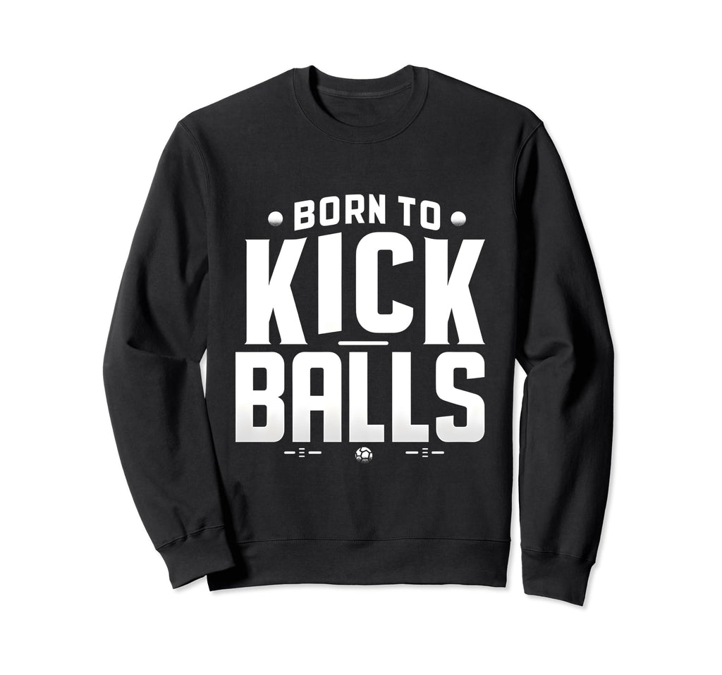 Born To Kick Balls Funny Soccer Sweatshirt - Minimalist Print Men Women - T-Shirt, Sweatshirt, Hoodie