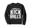 Born To Kick Balls Funny Soccer Sweatshirt - Minimalist Print Men Women - T-Shirt, Sweatshirt, Hoodie