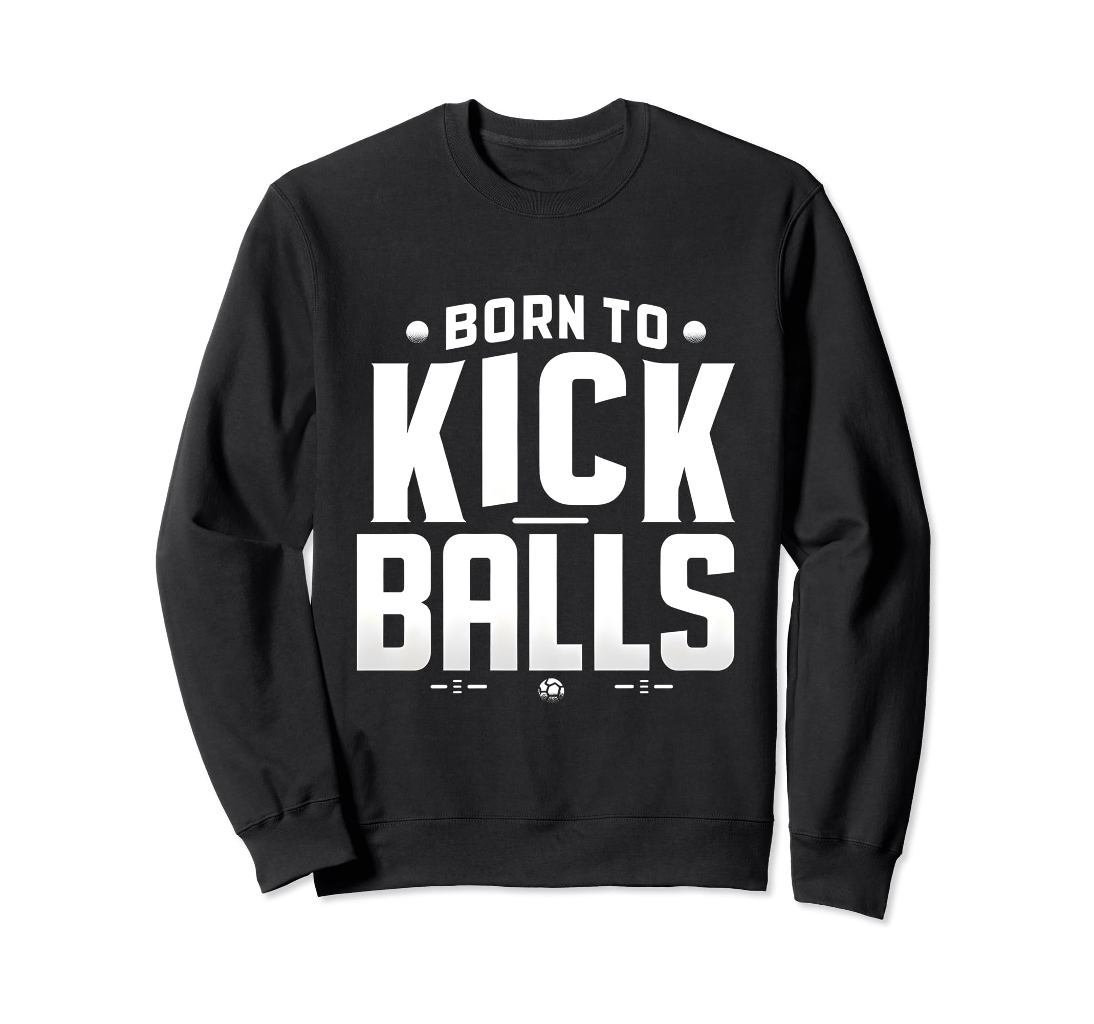 Born To Kick Balls Funny Soccer Sweatshirt - Minimalist Print Men Women - T-Shirt, Sweatshirt, Hoodie
