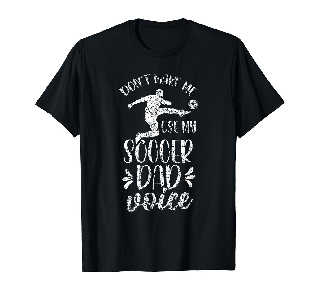 Dont Make Me Use My Soccer Dad T-Shirt - Casual Everyday Wear Men Women - T-Shirt, Sweatshirt, Hoodie