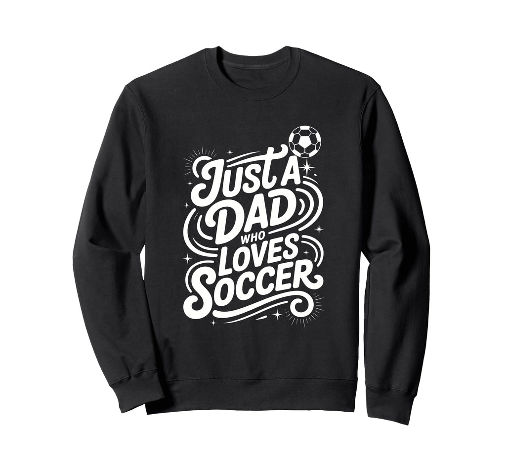 Just Dad Who Loves Soccer Sweatshirt - Custom Art Print Men Women - T-Shirt, Sweatshirt, Hoodie