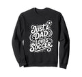 Just Dad Who Loves Soccer Sweatshirt - Custom Art Print Men Women - T-Shirt, Sweatshirt, Hoodie