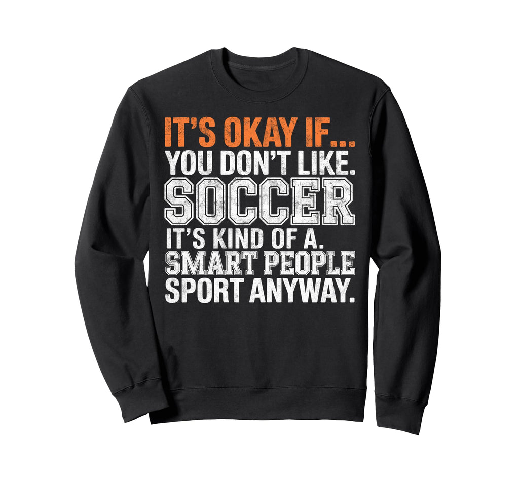 Its Okay If You Dont Like Soccer Its Sweatshirt - Streetwear Style Unisex - T-Shirt, Sweatshirt, Hoodie