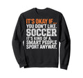 Its Okay If You Dont Like Soccer Its Sweatshirt - Graphic Print Men Women - T-Shirt, Sweatshirt, Hoodie