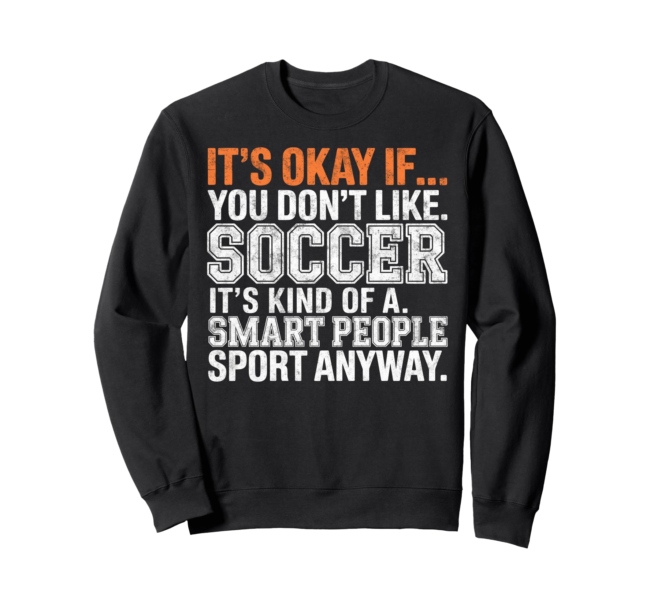 Its Okay If You Dont Like Soccer Its Sweatshirt - Graphic Print Men Women - T-Shirt, Sweatshirt, Hoodie