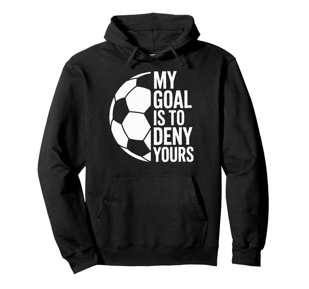 Soccer Goalie My Goal Is To Deny Hoodie - Casual Everyday Wear for Adults - T-Shirt, Sweatshirt, Hoodie