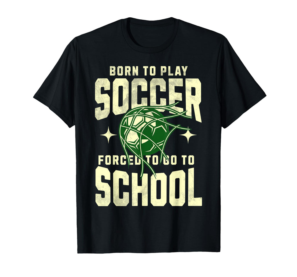 Born To Play Soccer Forced To Go To T-Shirt - Custom Art Print Men Women - T-Shirt, Sweatshirt, Hoodie