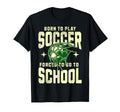 Born To Play Soccer Forced To Go To T-Shirt - Custom Art Print Men Women - T-Shirt, Sweatshirt, Hoodie