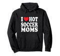I Love Hot Soccer Moms Hoodie - Trendy Graphic Unisex - T-Shirt, Sweatshirt, Hoodie