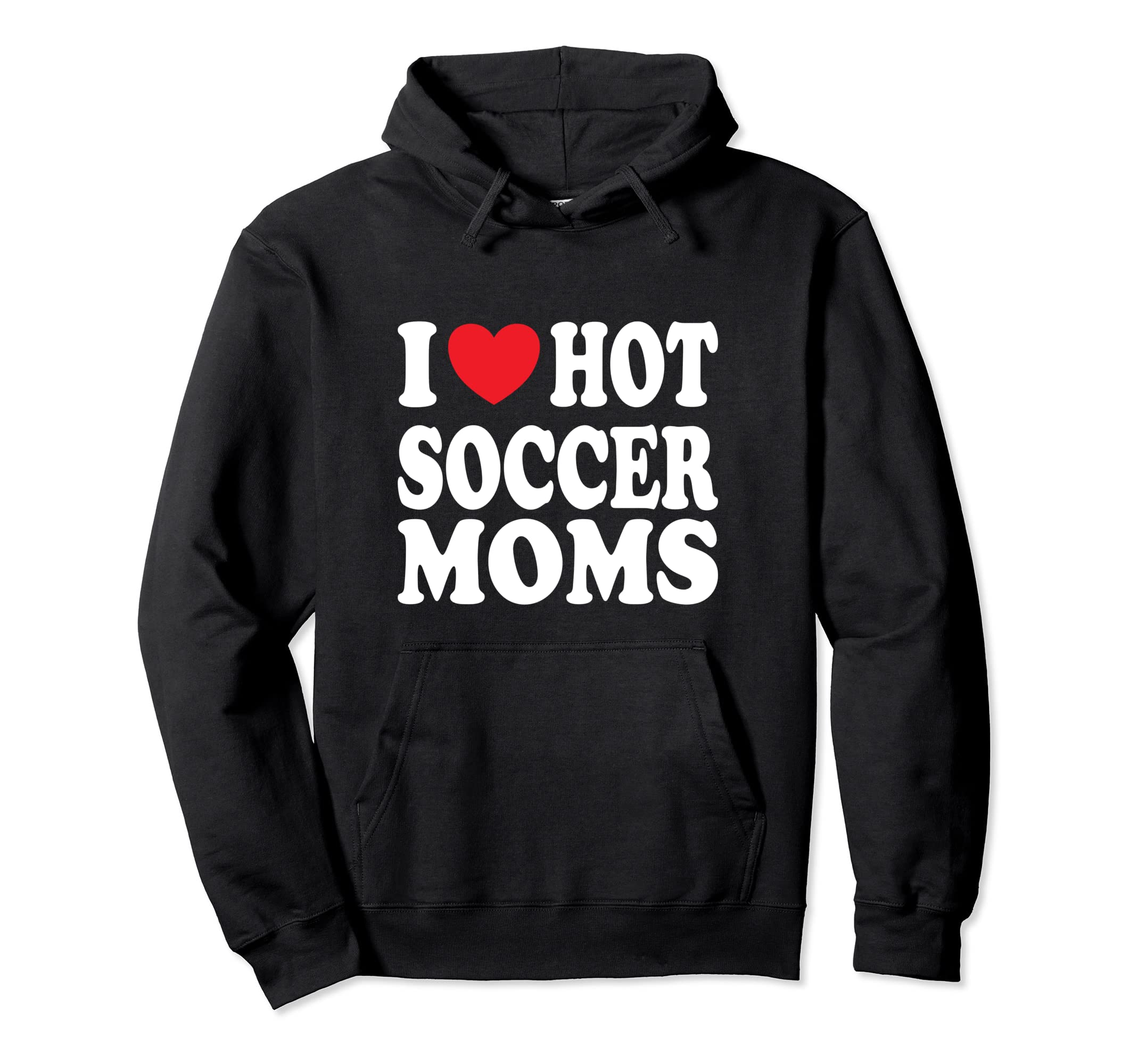 I Love Hot Soccer Moms Hoodie - Trendy Graphic Unisex - T-Shirt, Sweatshirt, Hoodie