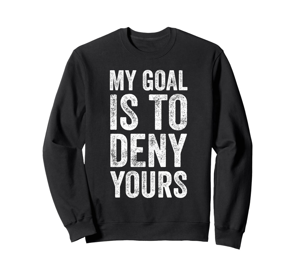 My Goal Is To Deny Yours Soccer Sweatshirt - Trendy Graphic Men Women - T-Shirt, Sweatshirt, Hoodie