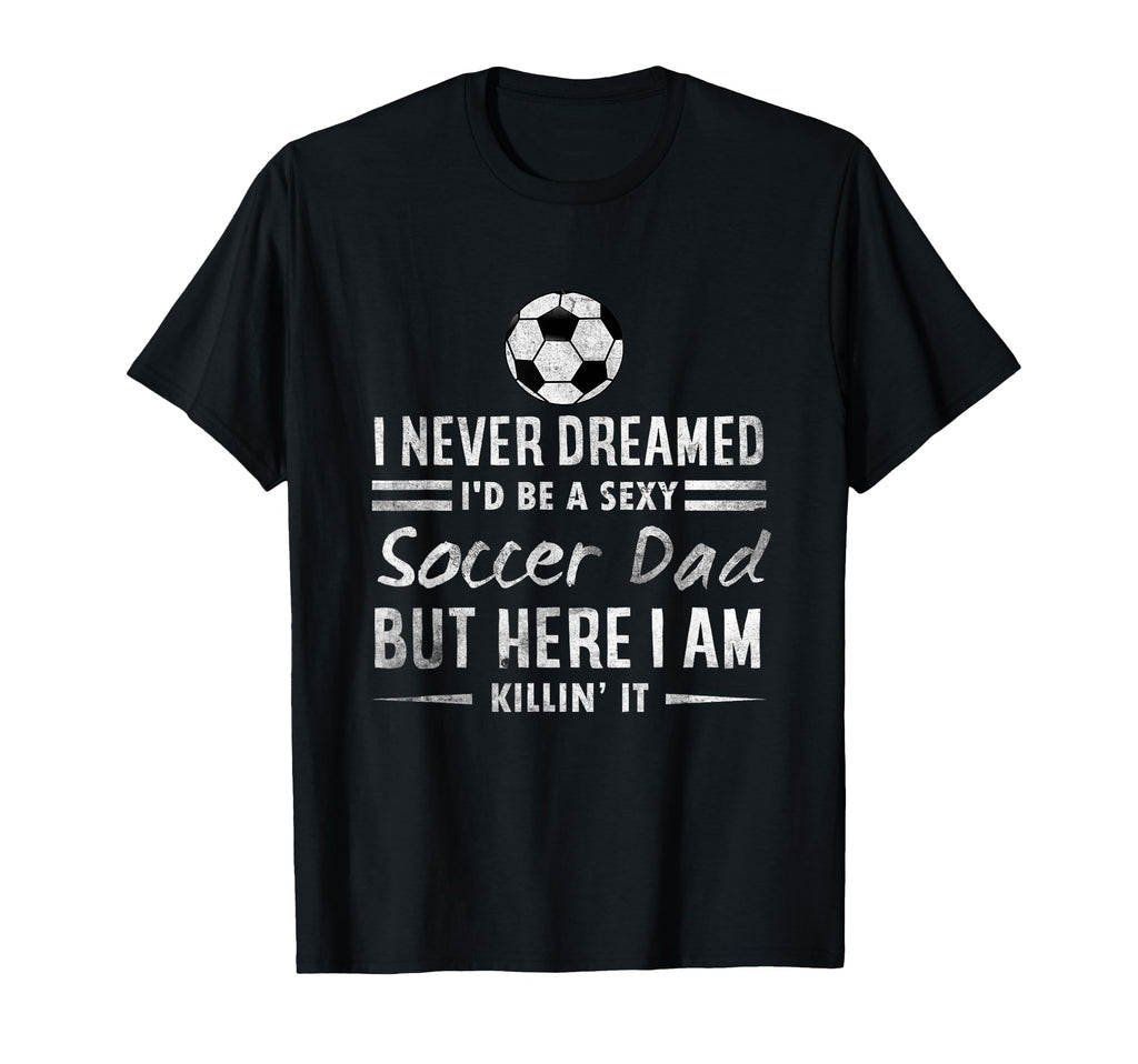 Sexy Soccer Dad Proud Father Family T-Shirt - Unique Graphic Unisex - T-Shirt, Sweatshirt, Hoodie