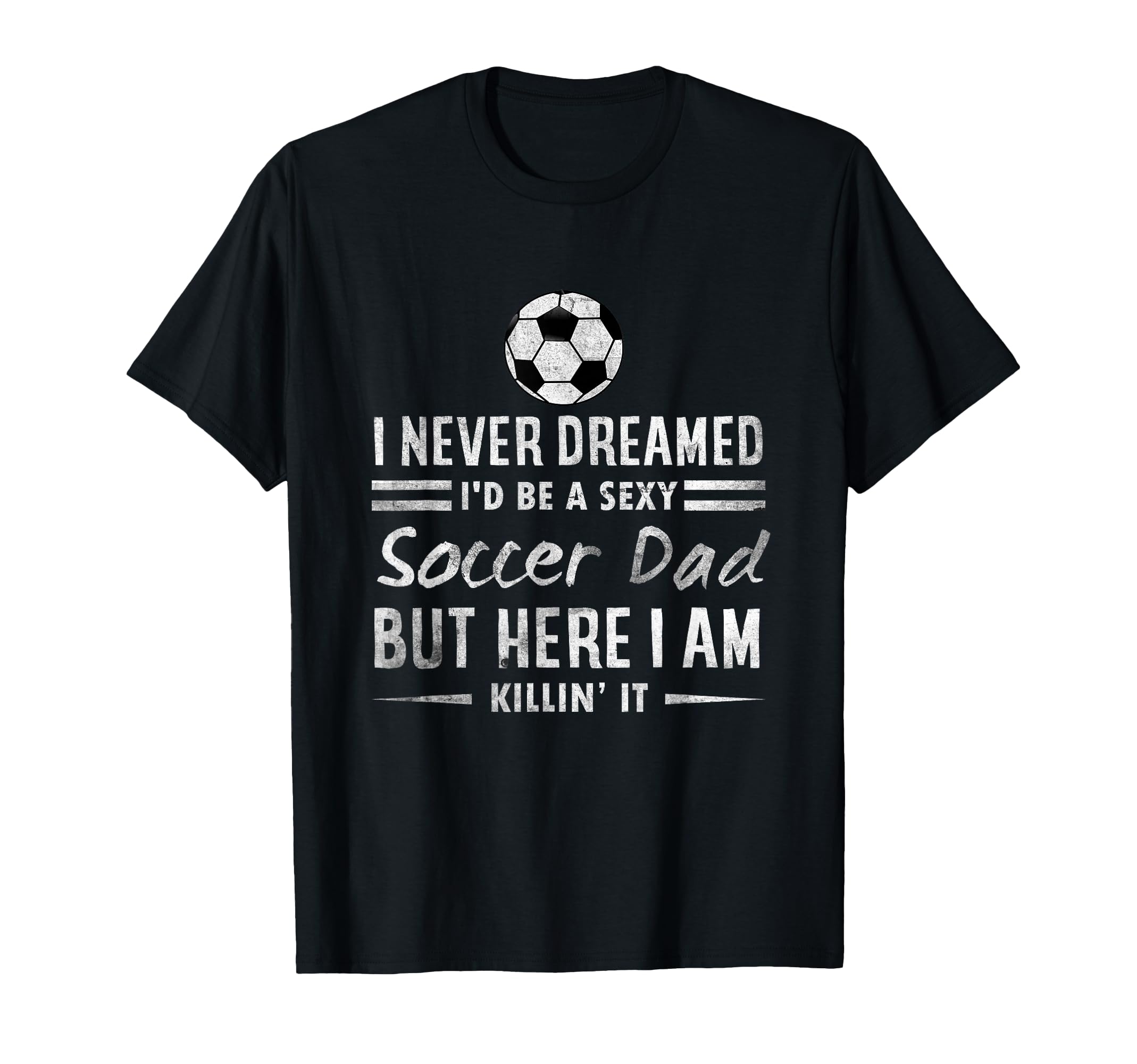 Sexy Soccer Dad Proud Father Family T-Shirt - Fun Novelty Design Unisex - T-Shirt, Sweatshirt, Hoodie