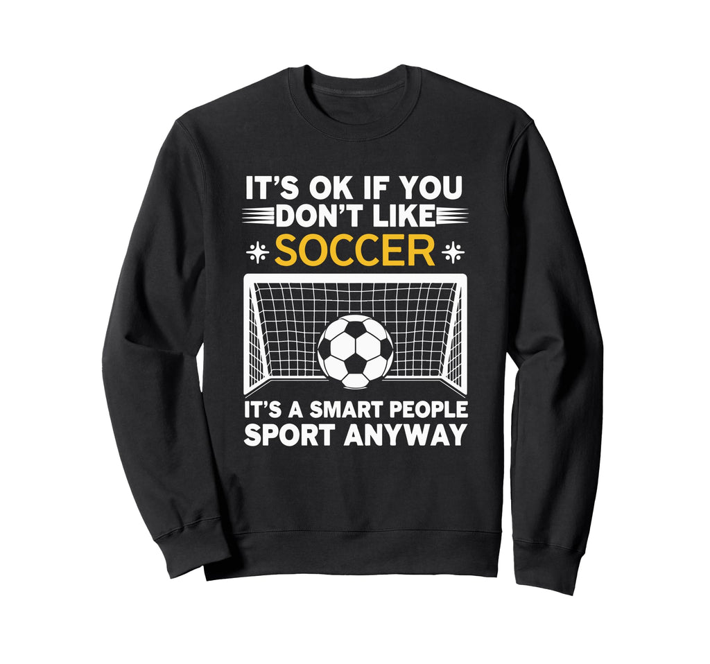 Its Ok If You Dont Like Soccer Its Sweatshirt - Fun Novelty Design Unisex - T-Shirt, Sweatshirt, Hoodie