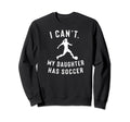 I Cant My Daughter Has Soccer Sweatshirt - Fun Novelty Design Unisex - T-Shirt, Sweatshirt, Hoodie