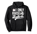 I Only Raise Ballers Soccer Hoodie - Fun Novelty Design for Adults - T-Shirt, Sweatshirt, Hoodie