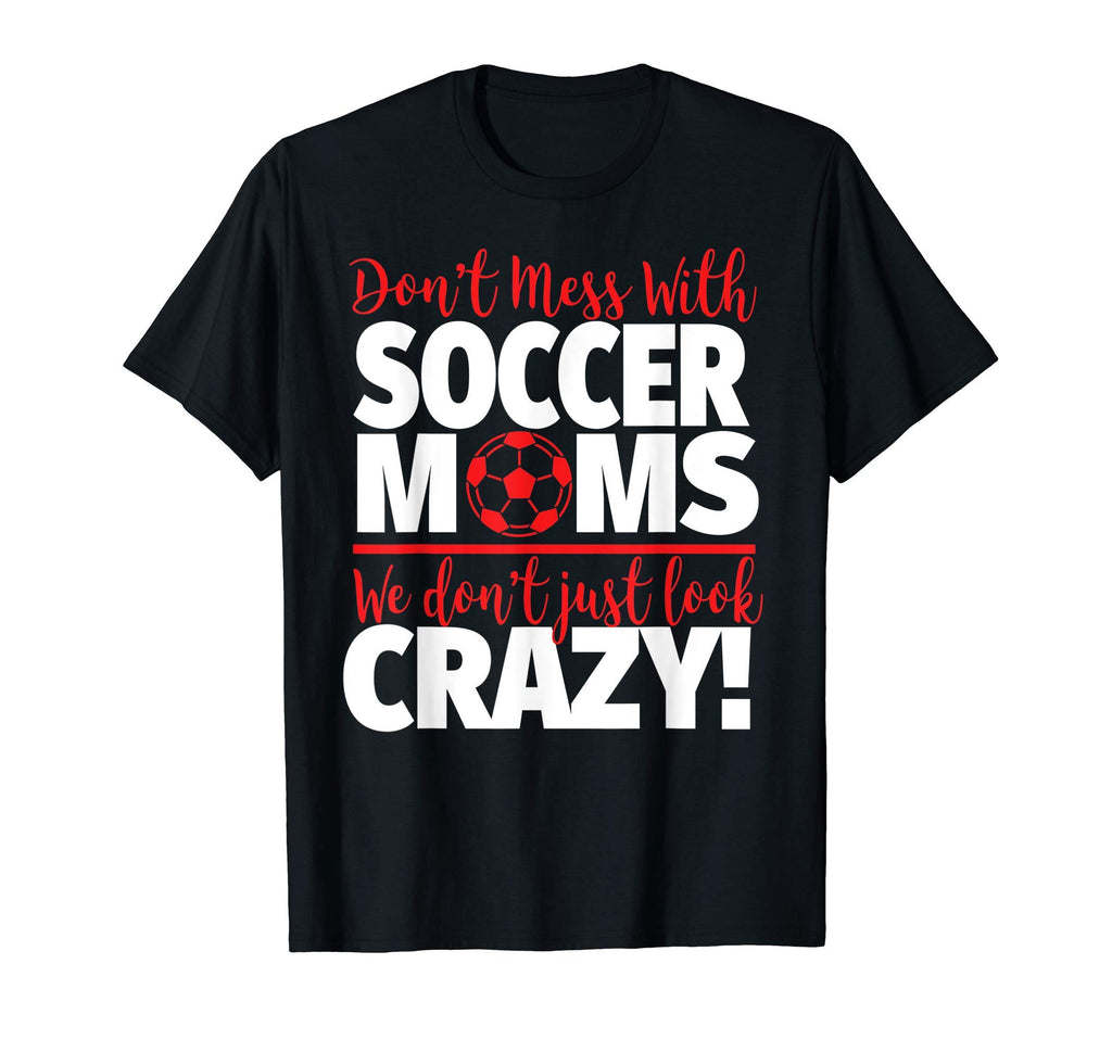 Dont Mess Soccer Moms Crazy T-Shirt - Casual Everyday Wear Men Women - T-Shirt, Sweatshirt, Hoodie