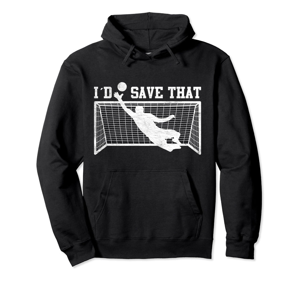 I D Save That Soccer Goalie Goalkeeper Hoodie - Trendy Graphic Unisex - T-Shirt, Sweatshirt, Hoodie
