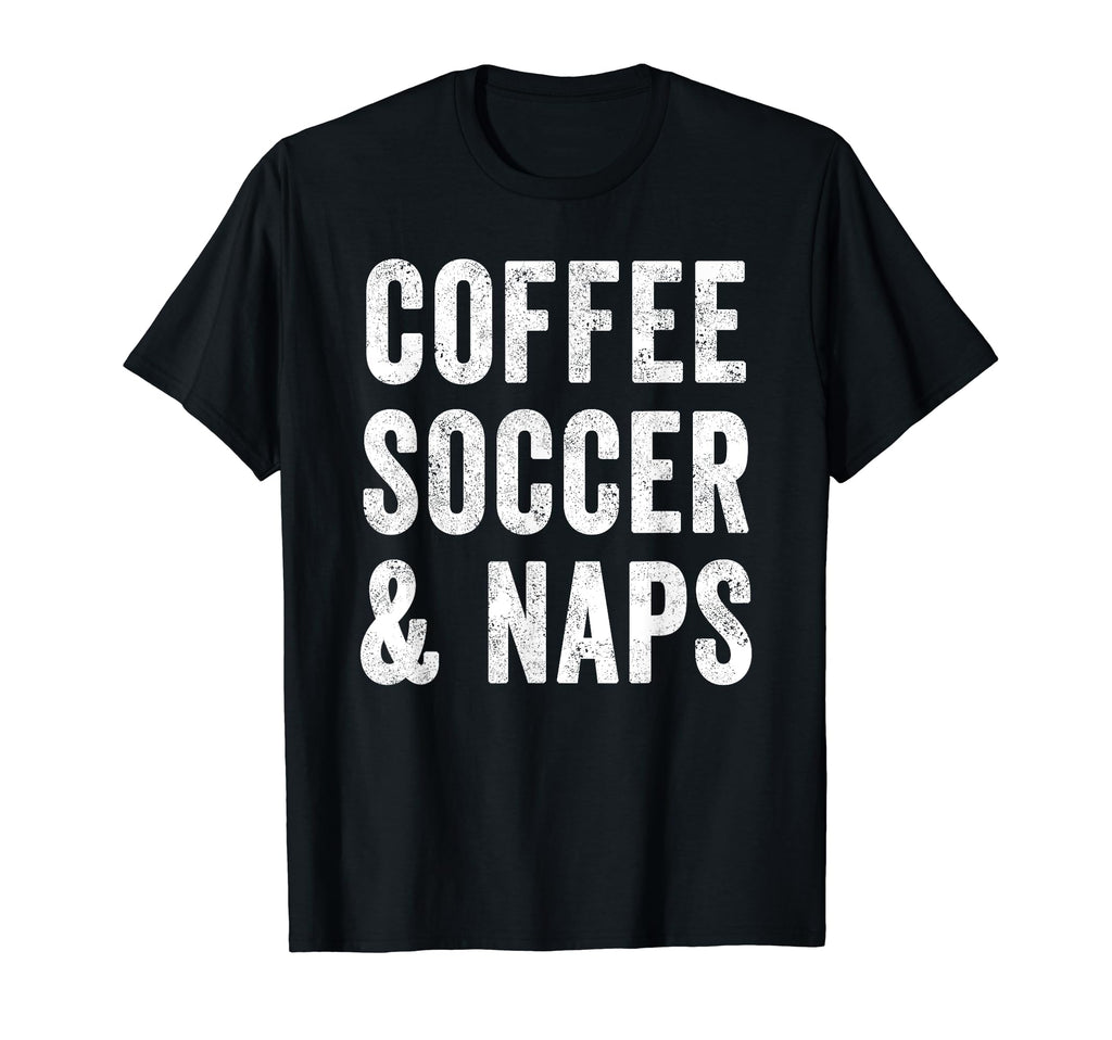 Coffee Soccer And Naps Funny Soccer T-Shirt - Fun Novelty Design Men Women - T-Shirt, Sweatshirt, Hoodie