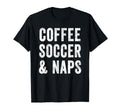 Coffee Soccer And Naps Funny Soccer T-Shirt - Fun Novelty Design Men Women - T-Shirt, Sweatshirt, Hoodie