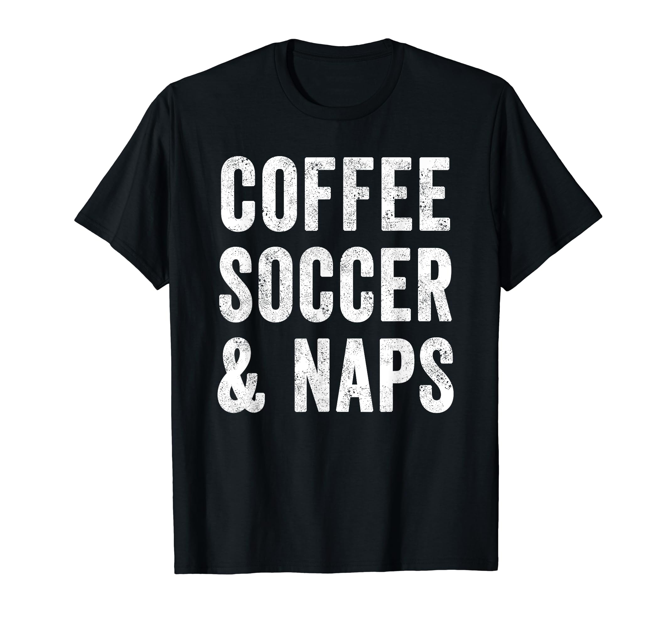 Coffee Soccer And Naps Funny Soccer T-Shirt - Fun Novelty Design Men Women - T-Shirt, Sweatshirt, Hoodie