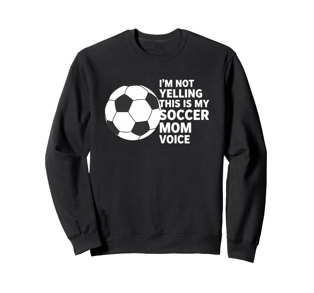 Im Not Yelling This Is My Soccer Mom Sweatshirt - Novelty Apparel Unisex - T-Shirt, Sweatshirt, Hoodie