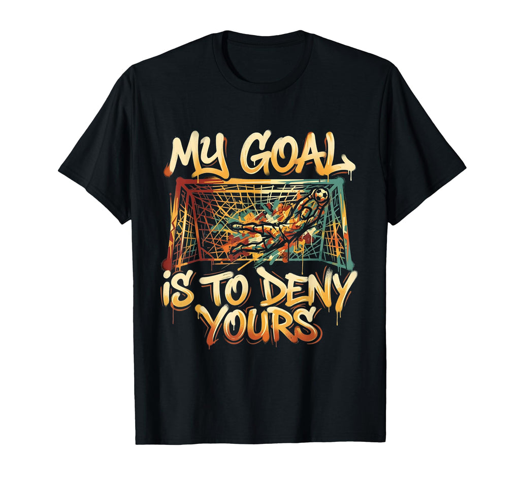 My Goal Is To Deny Yours Soccer Goalie T-Shirt - Minimalist Print Unisex - T-Shirt, Sweatshirt, Hoodie