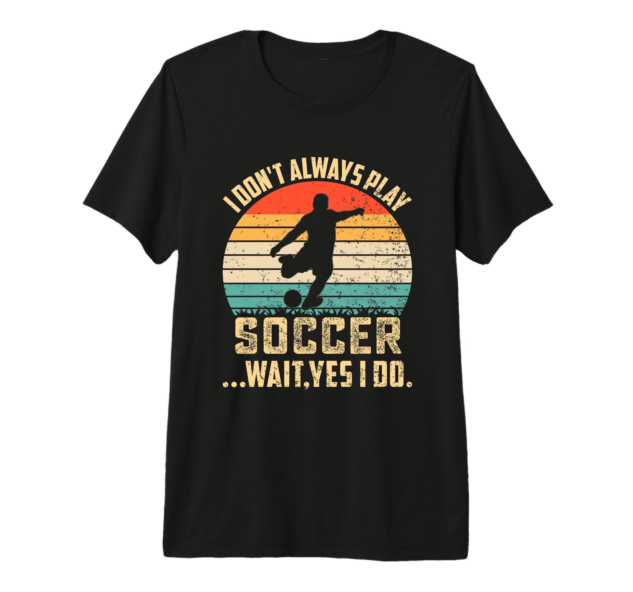 I Dont Always Play Soccer Wait T-Shirt - Casual Everyday Wear Men Women - T-Shirt, Sweatshirt, Hoodie