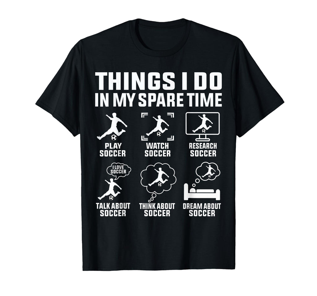 Things I Do My Spare Time Soccer T-Shirt - Fun Novelty Design Men Women - T-Shirt, Sweatshirt, Hoodie