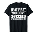 If First You Dont Succeed Its Because Me T-Shirt - Custom Art Print Unisex - T-Shirt, Sweatshirt, Hoodie