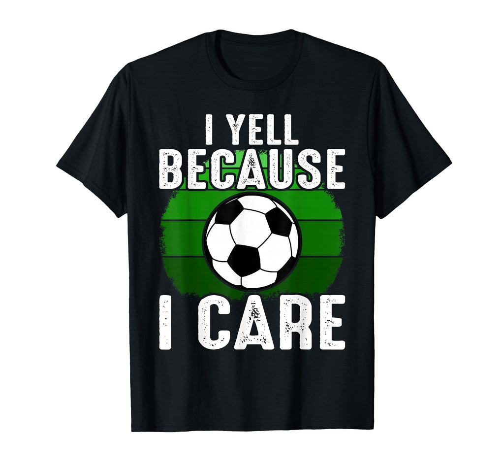 Funny Soccer Fan I Yell Because I T-Shirt - Streetwear Style Men Women - T-Shirt, Sweatshirt, Hoodie