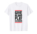 Give Blood Play Soccer Funny Player T-Shirt - Trendy Graphic Men Women - T-Shirt, Sweatshirt, Hoodie