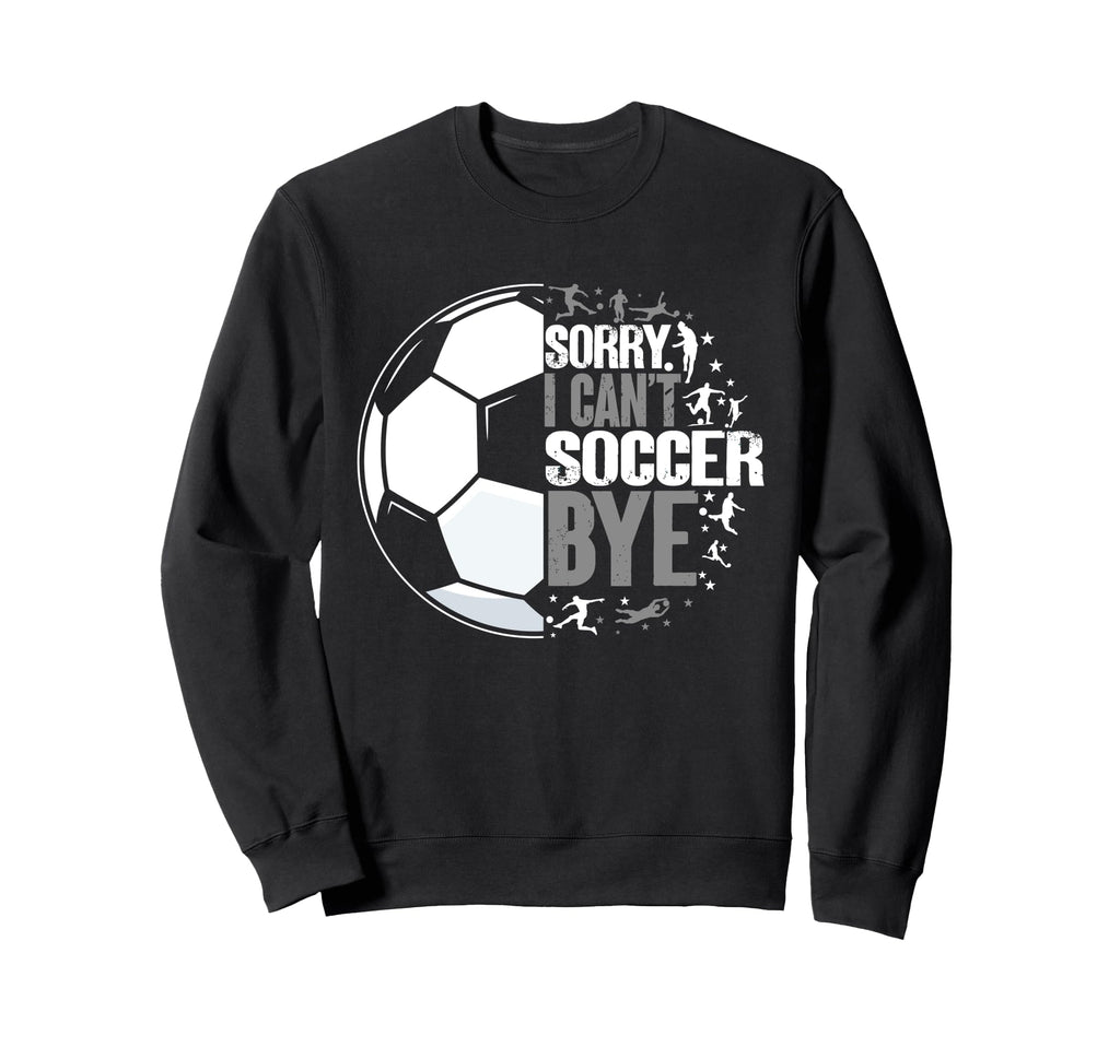 I Cant Soccer Bye Funny Sweatshirt - Trendy Graphic for Adults - T-Shirt, Sweatshirt, Hoodie