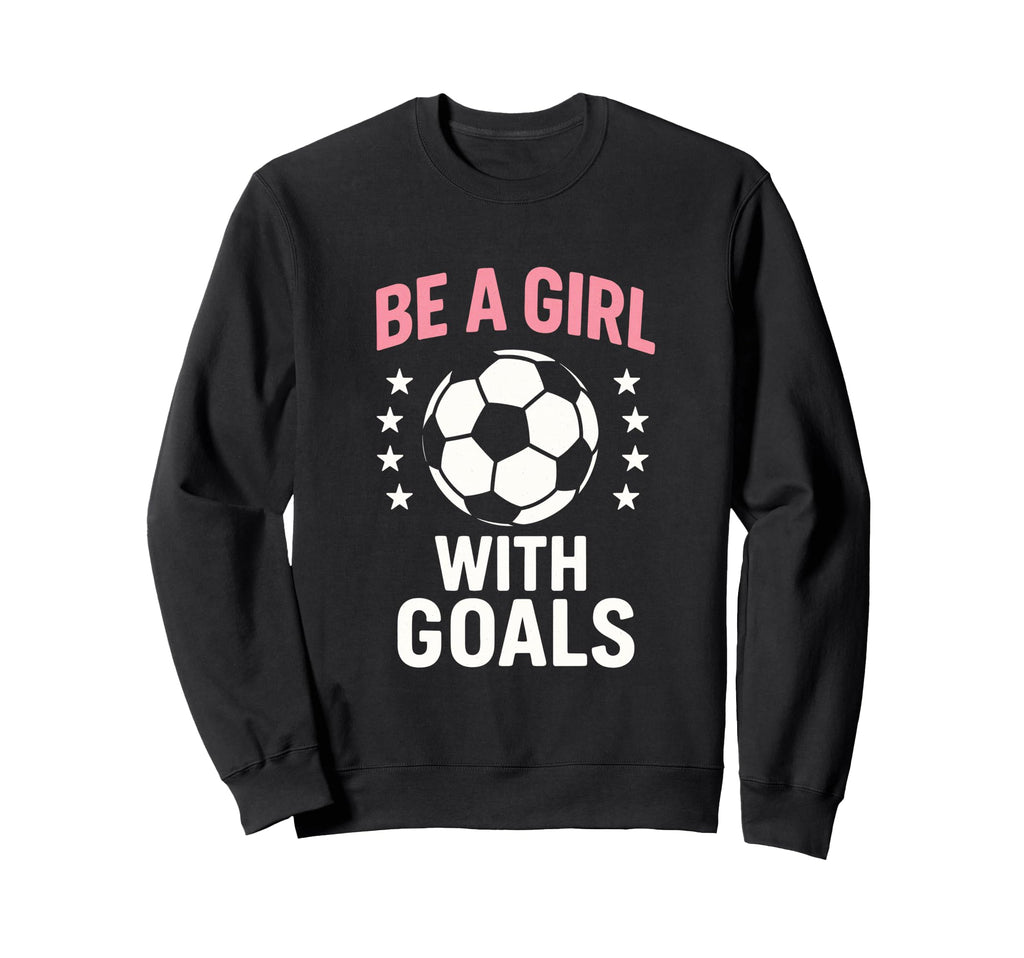Be Goals Soccer Lover Sweatshirt - Novelty Apparel Unisex - T-Shirt, Sweatshirt, Hoodie