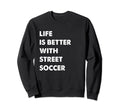 Funny Street Soccer Life Is Sweatshirt - Streetwear Style for Adults - T-Shirt, Sweatshirt, Hoodie