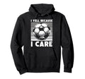 I Yell Because I Care Soccer Dad Funny Hoodie - Trendy Graphic for Adults - T-Shirt, Sweatshirt, Hoodie