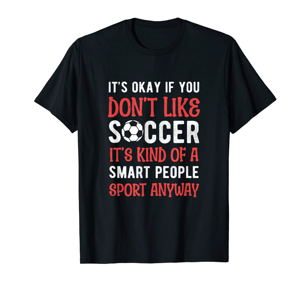 Its Ok If You Dont Like Soccer Its T-Shirt - Custom Art Print for Adults - T-Shirt, Sweatshirt, Hoodie