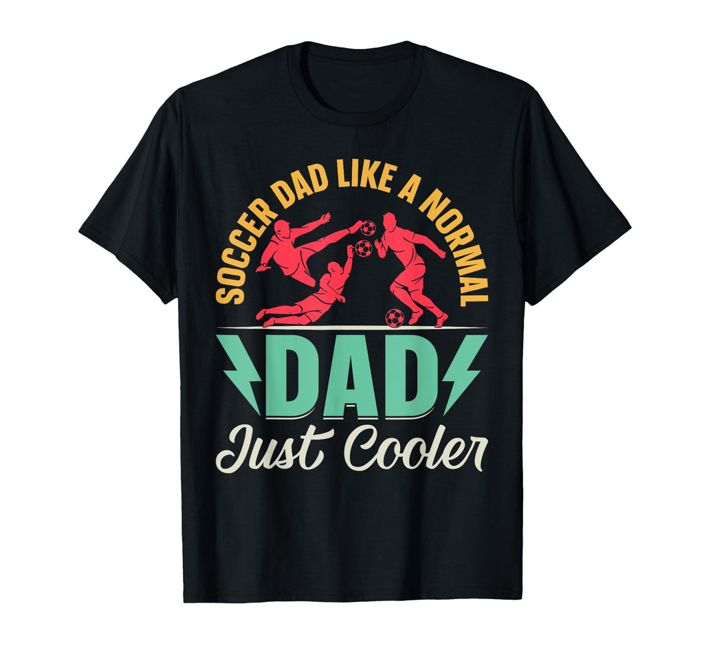 Soccer Dad Like Normal Dad Just T-Shirt - Casual Everyday Wear Unisex - T-Shirt, Sweatshirt, Hoodie