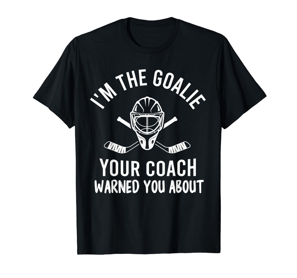 Im Goalie Your Coach Warned Funny T-Shirt - Aesthetic Graphic Men Women - T-Shirt, Sweatshirt, Hoodie