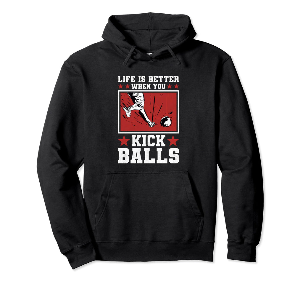 Life Is Better When You Kick Balls Hoodie - Novelty Apparel for Adults - T-Shirt, Sweatshirt, Hoodie