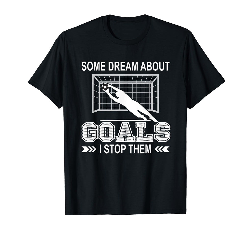 Some Dream About Goals I Stop T-Shirt - Casual Everyday Wear for Adults - T-Shirt, Sweatshirt, Hoodie