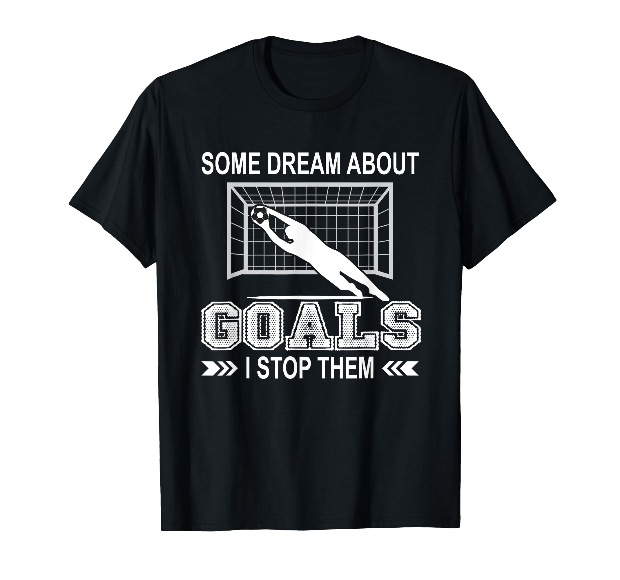 Some Dream About Goals I Stop Them T-Shirt - Unique Graphic Men Women - T-Shirt, Sweatshirt, Hoodie