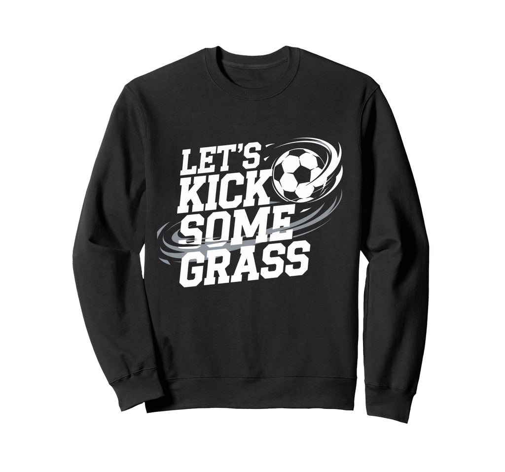 Lets Kick Some Grass Funny Soccer Sweatshirt - Unique Graphic for Adults - T-Shirt, Sweatshirt, Hoodie