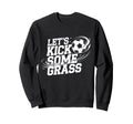 Lets Kick Some Grass Funny Soccer Sweatshirt - Unique Graphic for Adults - T-Shirt, Sweatshirt, Hoodie