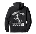 Apparently I Like Soccer Season Funny Hoodie - Fun Novelty Design Unisex - T-Shirt, Sweatshirt, Hoodie
